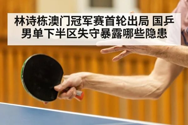 林诗栋澳门冠军赛首轮出局 国乒男单下半区失守暴露哪些隐患