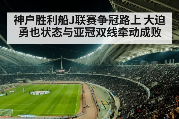 神户胜利船J联赛争冠路上 大迫勇也状态与亚冠双线牵动成败