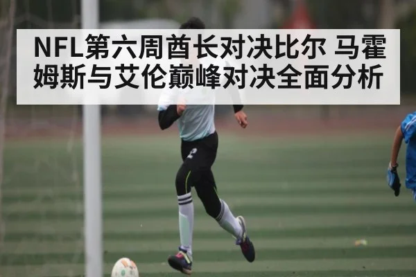 NFL第六周酋长对决比尔 马霍姆斯与艾伦巅峰对决全面分析