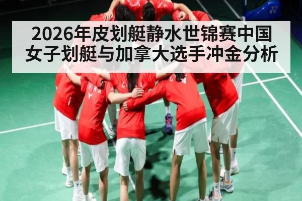 2026年皮划艇静水世锦赛中国女子划艇与加拿大选手冲金分析