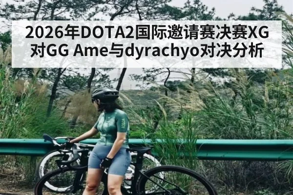 2026年DOTA2国际邀请赛决赛XG对GG Ame与dyrachyo对决分析