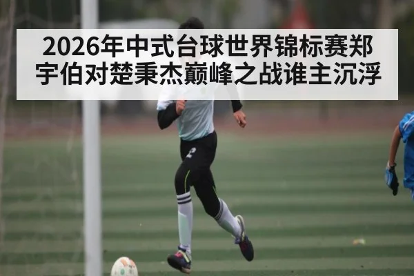 2026年中式台球世界锦标赛郑宇伯对楚秉杰巅峰之战谁主沉浮