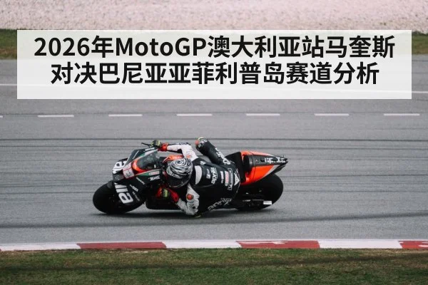 2026年MotoGP澳大利亚站马奎斯对决巴尼亚亚菲利普岛赛道分析